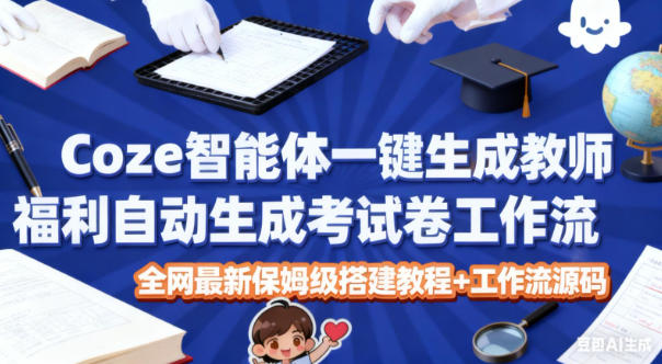 Coze智能体一键生成教师福利自动生成考试试卷工作流，全网最新保姆级搭建教程+工作流源码
