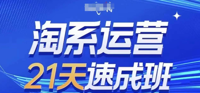 淘系运营21天速成班，0基础轻松搞定淘系运营，不做假把式，快速复制落地(更新26年2月)