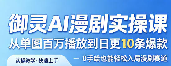 御灵AI漫剧实操课，从单图百万播放到日更10条爆款，0手绘也能轻松入局漫剧赛道
